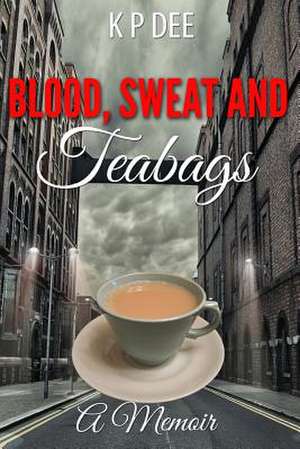 Blood Sweat and Teabags de K. P. Dee