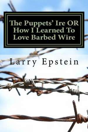 The Puppets' Ire or How I Learned to Love Barbed Wire de Larry Epstein