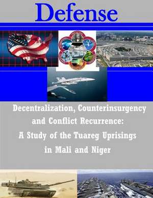 Decentralization, Counterinsurgency and Conflict Recurrence - A Study of the Tuareg Uprisings in Mali and Niger de Naval Postgraduate School