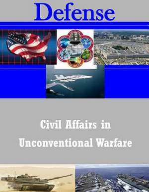 Civil Affairs in Unconventional Warfare de U. S. Army Command and General Staff Col