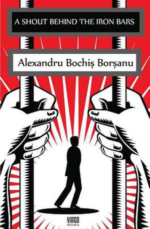 A Shout Behind the Iron Bars de Alexandru Bochis Borsanu