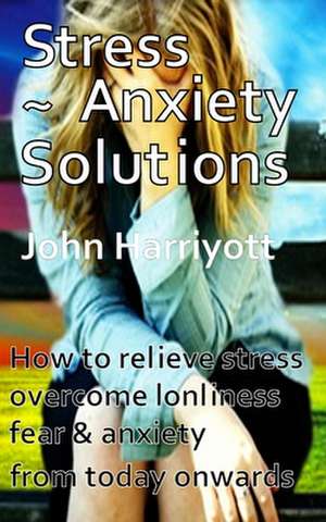 Stress Anxiety Solutions de MR John Harriyott