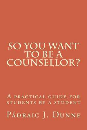 So You Want to Be a Counsellor? de Padraic J. Dunne Phd