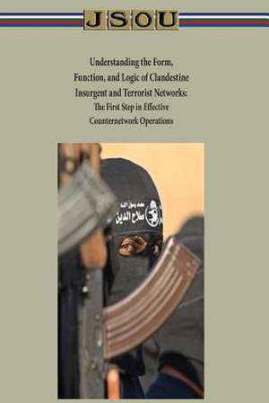 Understanding the Form, Function, and Logic of Clandestine Insurgent and Terrorist Networks - The First Step in Effective Counternetwork Operations de Joint Special Operations University