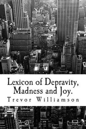 Lexicon of Depravity, Madness and Joy. de Trevor Williamson