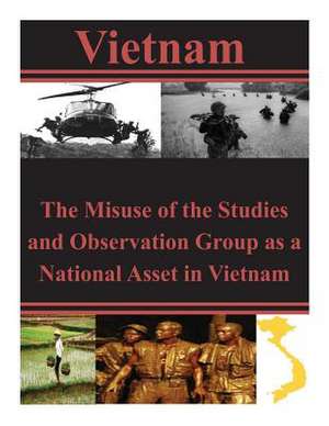 The Misuse of the Studies and Observation Group as a National Asset in Vietnam de U. S. Army Command and General Staff Col