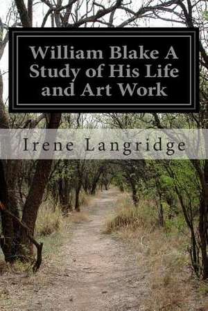 William Blake a Study of His Life and Art Work de Irene Langridge