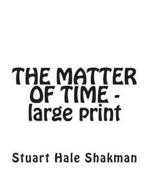 The Matter of Time -- Large Print Edition de Stuart Hale Shakman