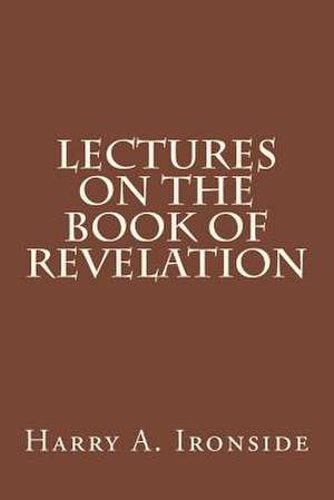 Lectures on the Book of Revelation de Harry A. Ironside