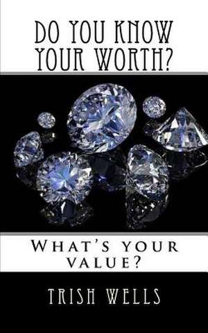 Do You Know Your Worth? de Trish Wells