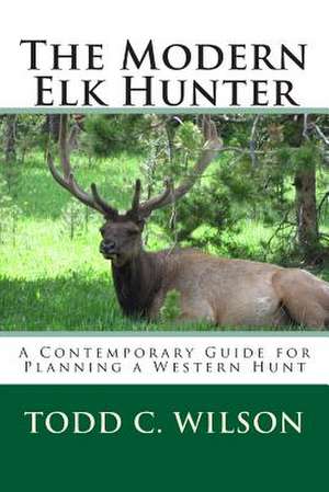 The Modern Elk Hunter de Todd C. Wilson