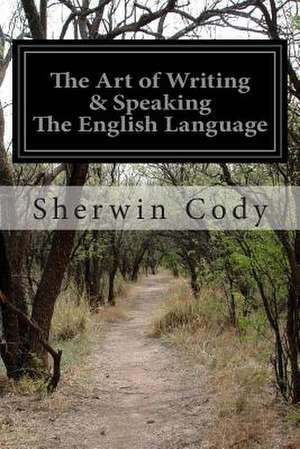 The Art of Writing & Speaking the English Language de Sherwin Cody