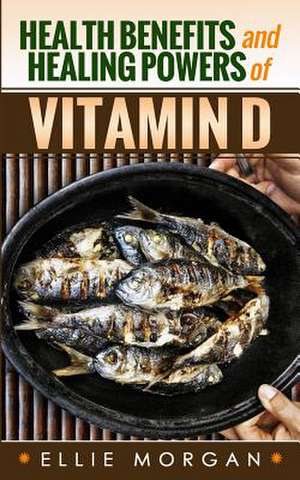 Health Benefits and Healing Powers of Vitamin D de Ellie Morgan