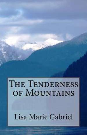 The Tenderness of Mountains de Lisa Marie Gabriel