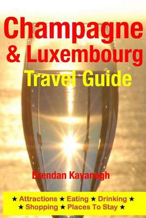 Champagne Region & Luxembourg Travel Guide - Attractions, Eating, Drinking, Shopping & Places to Stay de Brendan Kavanagh