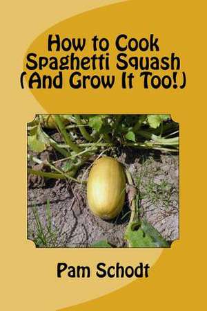 How to Cook Spaghetti Squash (and Grow It Too!) de Pam Schodt