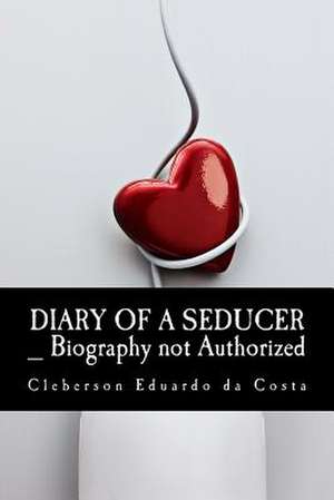 Diary of a Seducer _ Biography Not Authorized de Cleberson Eduardo Da Costa