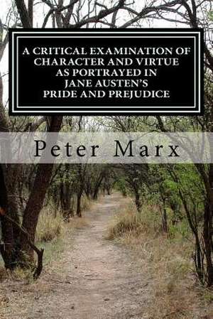 A Critical Examination of Character and Virtue as Portrayed in Jane Austen's Pride and Prejudice de Peter Marx