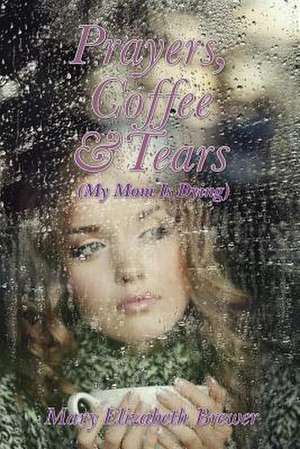 Prayers, Coffee and Tears de Mary Elizabeth Brewer