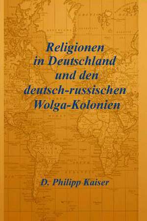 Religionen in Deutschland Und Den Deutsch-Russischen Wolga-Kolonien de D. Philipp Kaiser