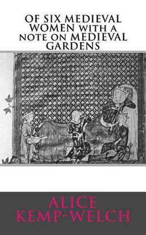 Of Six Medieval Women with a Note on Medieval Gardens de Alice Kemp-Welch