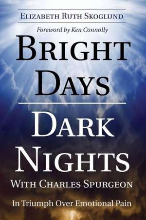 Bright Days Dark Nights with Charles Spurgeon: In Triumph Over Emotional Pain de Elizabeth Ruth Skoglund