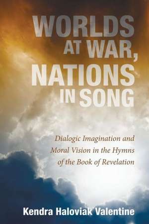 Worlds at War, Nations in Song: Dialogic Imagination and Moral Vision in the Hymns of the Book of Revelation de Kendra Haloviak Valentine