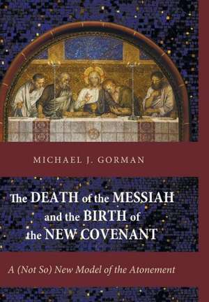 The Death of the Messiah and the Birth of the New Covenant: A Biannual Journal of Theology, Culture, and History de Michael J. Gorman