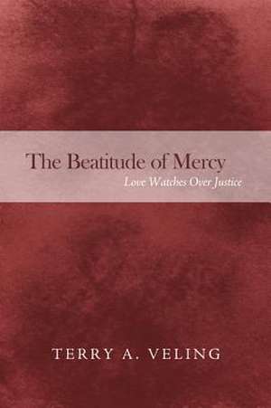 The Beatitude of Mercy: Love Watches Over Justice de Terry A. Veling