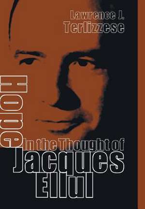 Hope in the Thought of Jacques Ellul: U2 in Theological Perspective de Lawrence J. Terlizzese