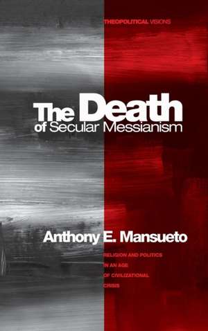 The Death of Secular Messianism de Anthony E. Mansueto