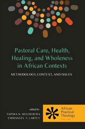 Pastoral Care, Health, Healing, and Wholeness in African Contexts de Emmanuel Y. Lartey