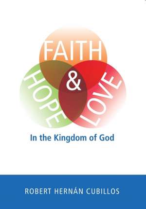 Faith, Hope, and Love in the Kingdom of God de Robert Hernan Cubillos