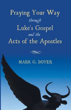 Praying Your Way Through Luke's Gospel and the Acts of the Apostles de Mark G. Boyer