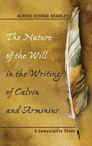 The Nature of the Will in the Writings of Calvin and Arminius de Headley, Alrick George