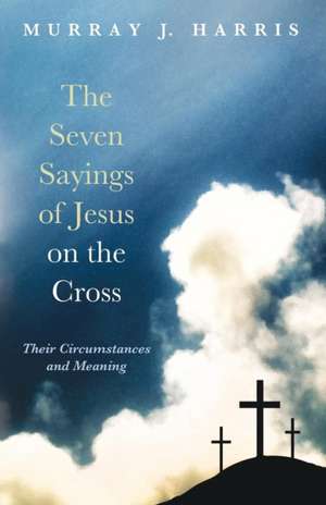 The Seven Sayings of Jesus on the Cross de Murray J. Harris