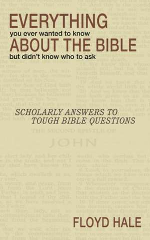 Everything You Ever Wanted to Know about the Bible But Didn't Know Who to Ask de Floyd Hale