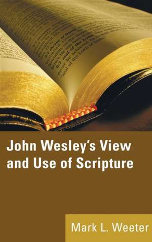 John Wesley's View and Use of Scripture de Mark L. Weeter