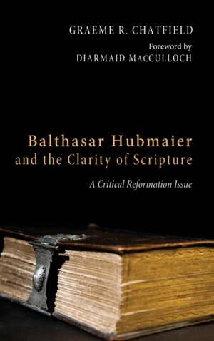 Balthasar Hubmaier and the Clarity of Scripture de Graeme R. Chatfield