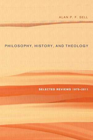 Philosophy, History, and Theology de Alan P. F. Sell