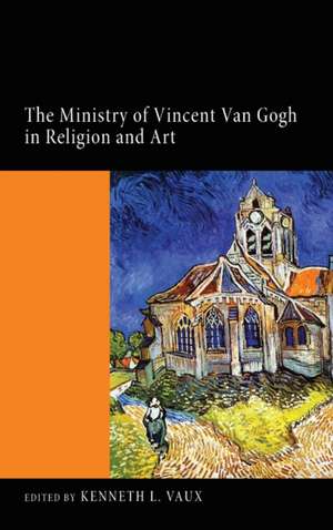 The Ministry of Vincent Van Gogh in Religion and Art de Kenneth L. Vaux