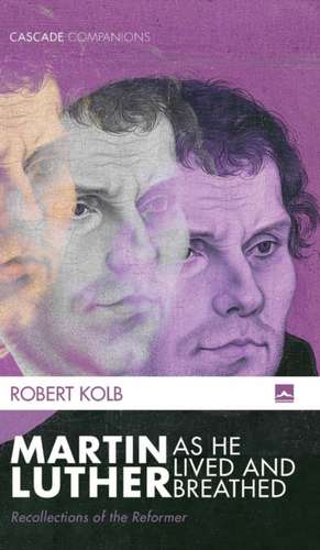 Martin Luther as He Lived and Breathed de Robert Kolb