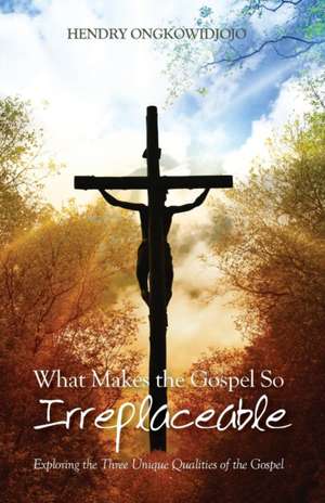What Makes the Gospel So Irreplaceable de Hendry Ongkowidjojo