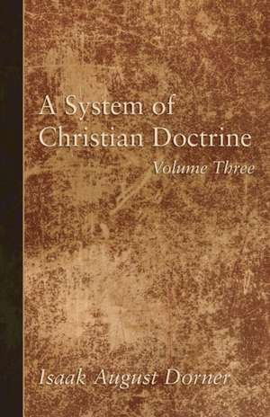 A System of Christian Doctrine, Volume 3 de Isaak A. Dorner