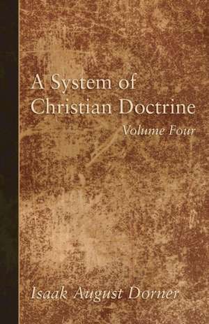 A System of Christian Doctrine, Volume 4 de Isaak A. Dorner