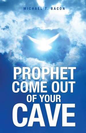 Prophet Come Out of Your Cave de Michael T. Bacon