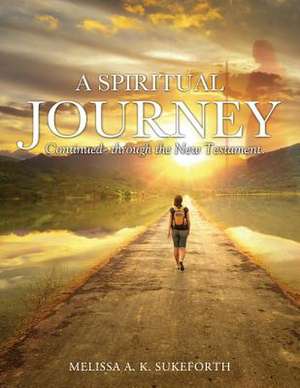 A Spiritual Journey Continued- Through the New Testament. de Melissa a. K. Sukeforth