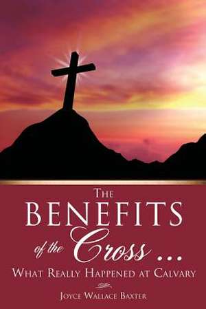 The Benefits of the Cross ... de Joyce Wallace Baxter