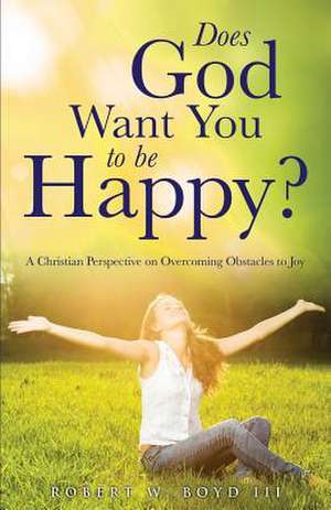 Does God Want You to Be Happy? de Robert W. Boyd III