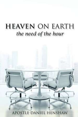 Heaven on Earth, the Need of the Hour de Apostle Daniel Henshaw